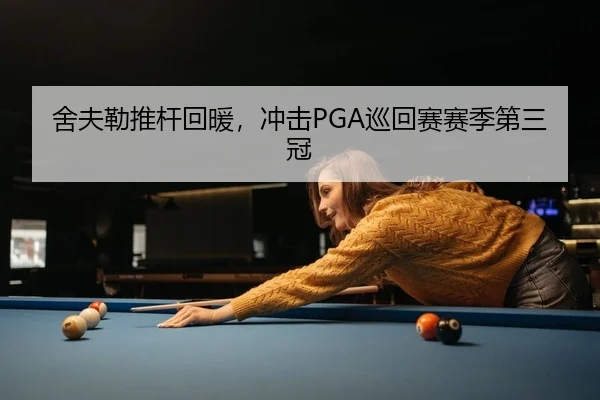 舍夫勒推杆回暖，冲击PGA巡回赛赛季第三冠
